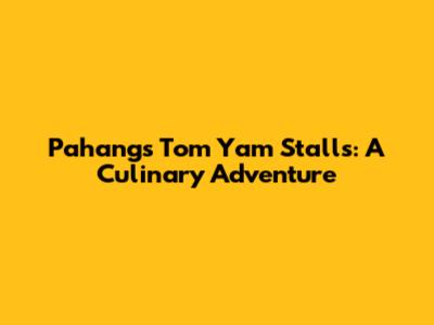 Pahang's Tom Yam Stalls: A Culinary Adventure