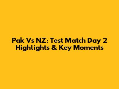 Pak Vs NZ: Test Match Day 2 Highlights & Key Moments