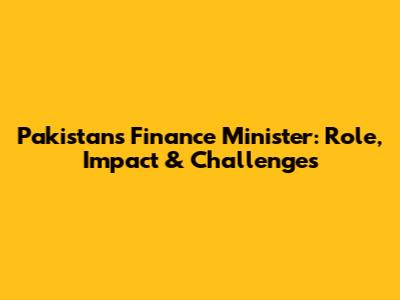 Pakistan's Finance Minister: Role, Impact & Challenges