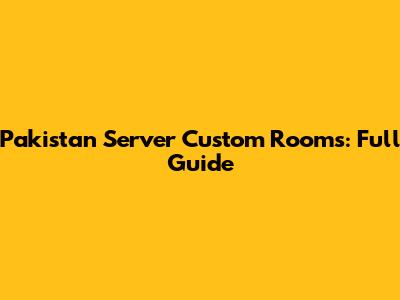Pakistan Server Custom Rooms: Full Guide