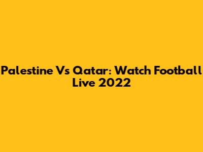 Palestine Vs Qatar: Watch Football Live 2022