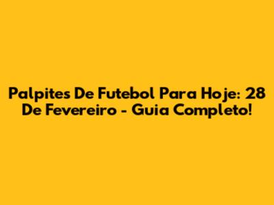 Palpites De Futebol Para Hoje: 28 De Fevereiro - Guia Completo!