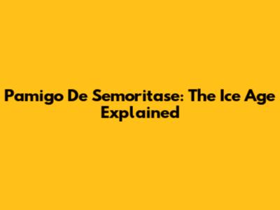 Pamigo De Semoritase: The Ice Age Explained