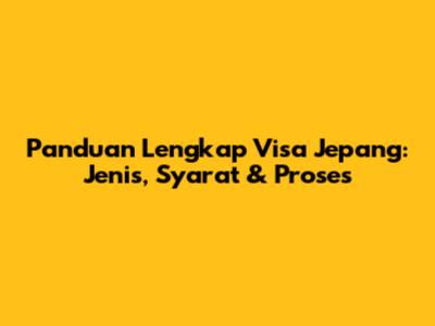 Panduan Lengkap Visa Jepang: Jenis, Syarat & Proses