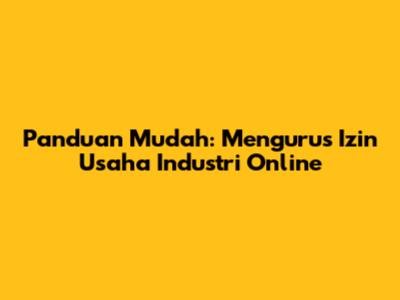 Panduan Mudah: Mengurus Izin Usaha Industri Online