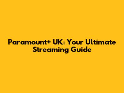 Paramount+ UK: Your Ultimate Streaming Guide