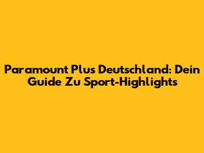 Paramount Plus Deutschland: Dein Guide Zu Sport-Highlights