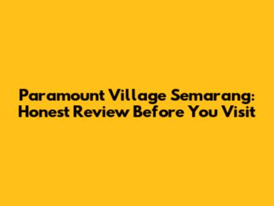 Paramount Village Semarang: Honest Review Before You Visit