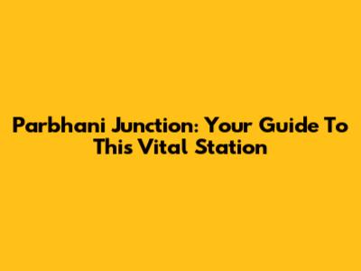 Parbhani Junction: Your Guide To This Vital Station