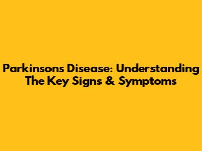 Parkinson's Disease: Understanding The Key Signs & Symptoms