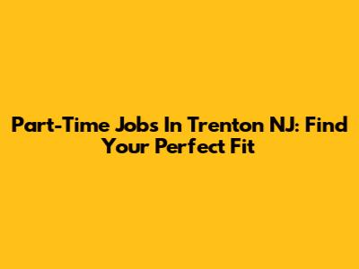 Part-Time Jobs In Trenton NJ: Find Your Perfect Fit