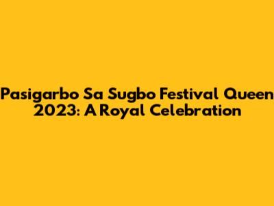 Pasigarbo Sa Sugbo Festival Queen 2023: A Royal Celebration