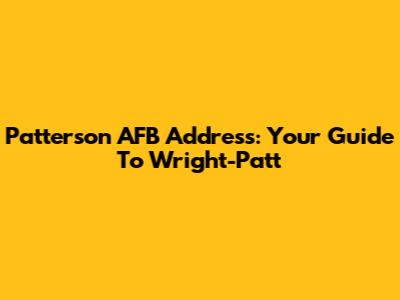 Patterson AFB Address: Your Guide To Wright-Patt