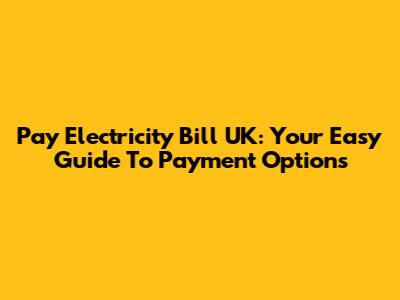 Pay Electricity Bill UK: Your Easy Guide To Payment Options