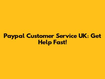 Paypal Customer Service UK: Get Help Fast!