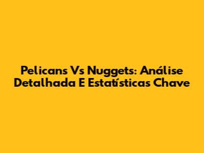 Pelicans Vs Nuggets: Análise Detalhada E Estatísticas Chave