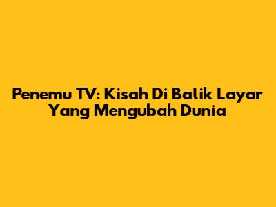 Penemu TV: Kisah Di Balik Layar Yang Mengubah Dunia