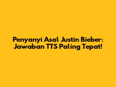 Penyanyi Asal Justin Bieber: Jawaban TTS Paling Tepat!