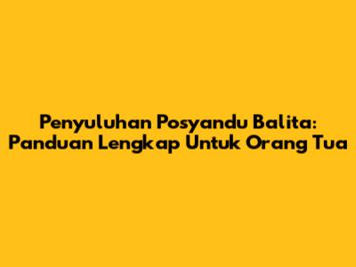 Penyuluhan Posyandu Balita: Panduan Lengkap Untuk Orang Tua