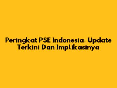 Peringkat PSE Indonesia: Update Terkini Dan Implikasinya