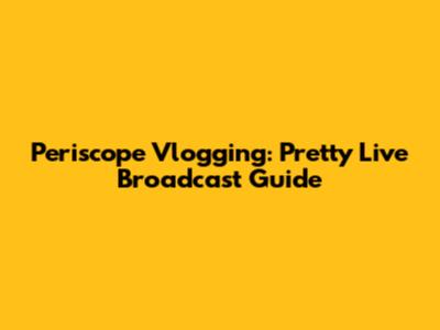 Periscope Vlogging: Pretty Live Broadcast Guide