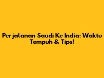 Perjalanan Saudi Ke India: Waktu Tempuh & Tips!