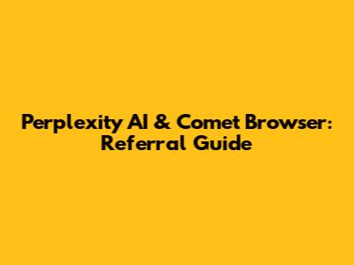 Perplexity AI & Comet Browser: Referral Guide