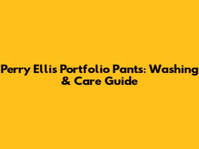 Perry Ellis Portfolio Pants: Washing & Care Guide
