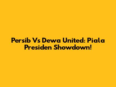 Persib Vs Dewa United: Piala Presiden Showdown!