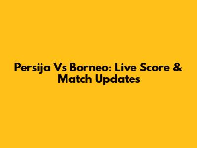 Persija Vs Borneo: Live Score & Match Updates