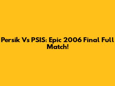Persik Vs PSIS: Epic 2006 Final Full Match!