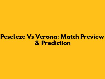 Peseleze Vs Verona: Match Preview & Prediction