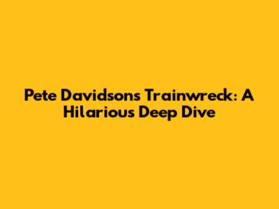 Pete Davidson's 'Trainwreck': A Hilarious Deep Dive