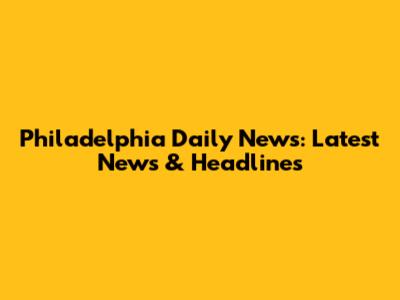 Philadelphia Daily News: Latest News & Headlines