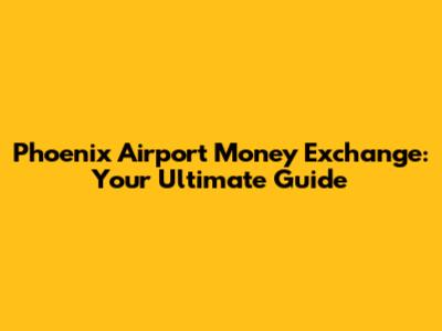 Phoenix Airport Money Exchange: Your Ultimate Guide
