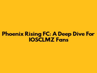 Phoenix Rising FC: A Deep Dive For IOSCLMZ Fans