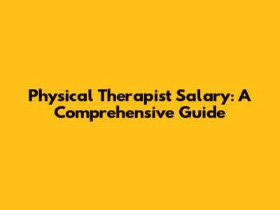Physical Therapist Salary: A Comprehensive Guide