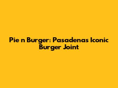 Pie 'n Burger: Pasadena's Iconic Burger Joint