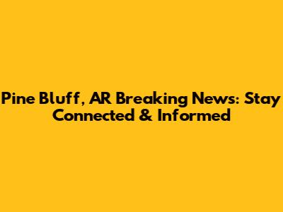 Pine Bluff, AR Breaking News: Stay Connected & Informed