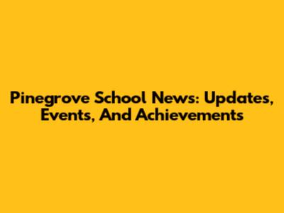 Pinegrove School News: Updates, Events, And Achievements