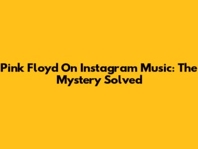 Pink Floyd On Instagram Music: The Mystery Solved