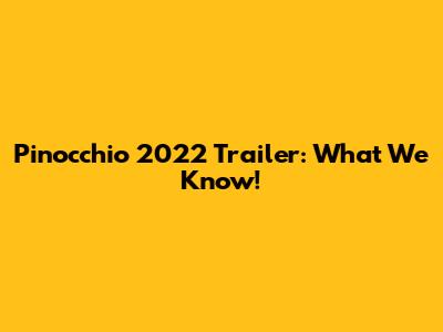 Pinocchio 2022 Trailer: What We Know!