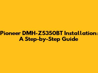 Pioneer DMH-Z5350BT Installation: A Step-by-Step Guide