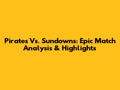 Pirates Vs. Sundowns: Epic Match Analysis & Highlights