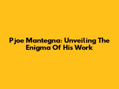Pjoe Mantegna: Unveiling The Enigma Of His Work