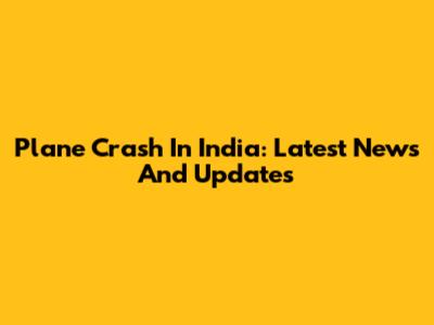 Plane Crash In India: Latest News And Updates