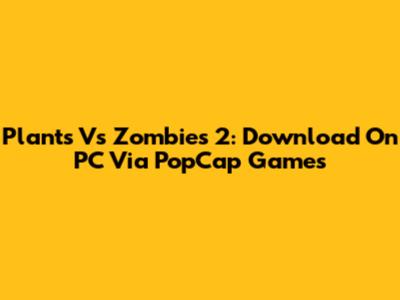 Plants Vs Zombies 2: Download On PC Via PopCap Games