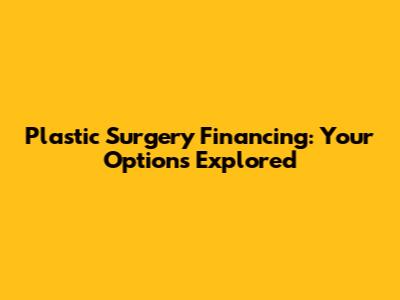 Plastic Surgery Financing: Your Options Explored