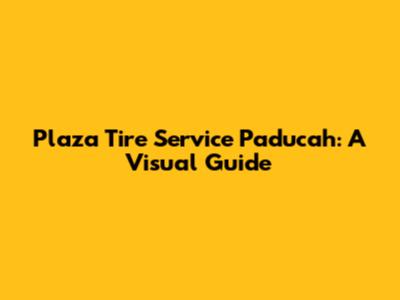 Plaza Tire Service Paducah: A Visual Guide