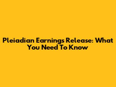 Pleiadian Earnings Release: What You Need To Know